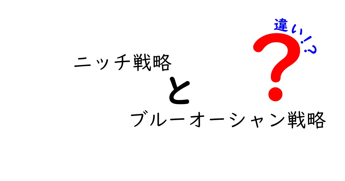 ニッチ戦略とブルーオーシャン戦略の違いを徹底比較:中小企業が選ぶべき戦略はどっち?