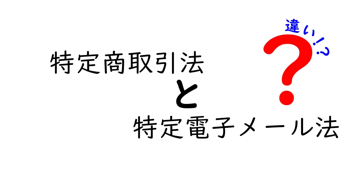特定商取引法と特定電子メール法の違いとは？初心者でもわかる徹底解説！