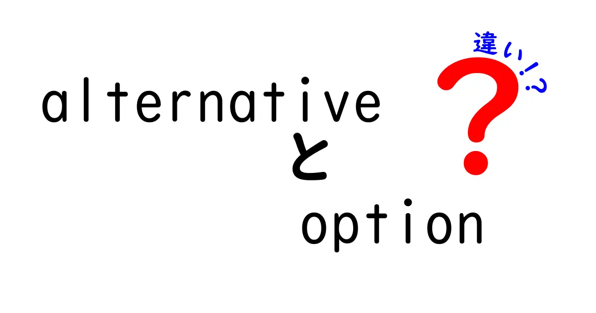 alternativeとoptionの違いを徹底解説!場面別の使い分けと誤解を解くコツ