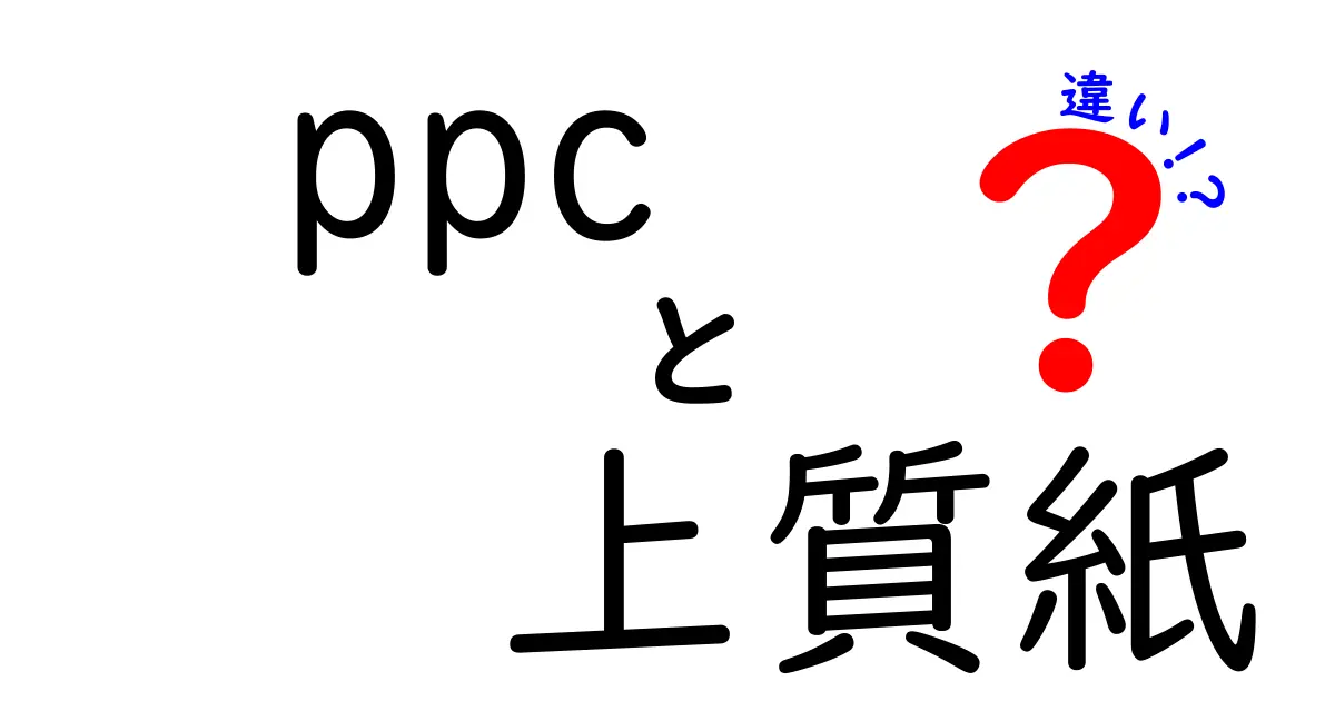 ppcと上質紙の違いを徹底解説:コスト・品質・用途を比較