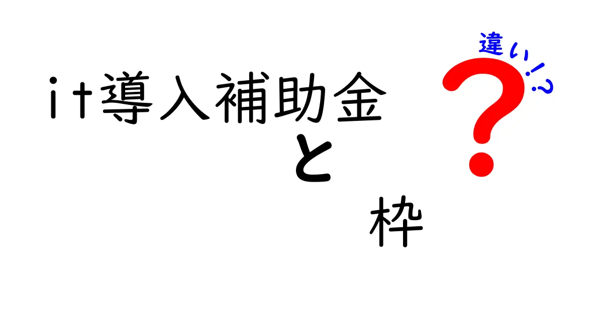 IT導入補助金の枠と違いを徹底解説!誰が得するのかを中学生にもわかる3つのポイント