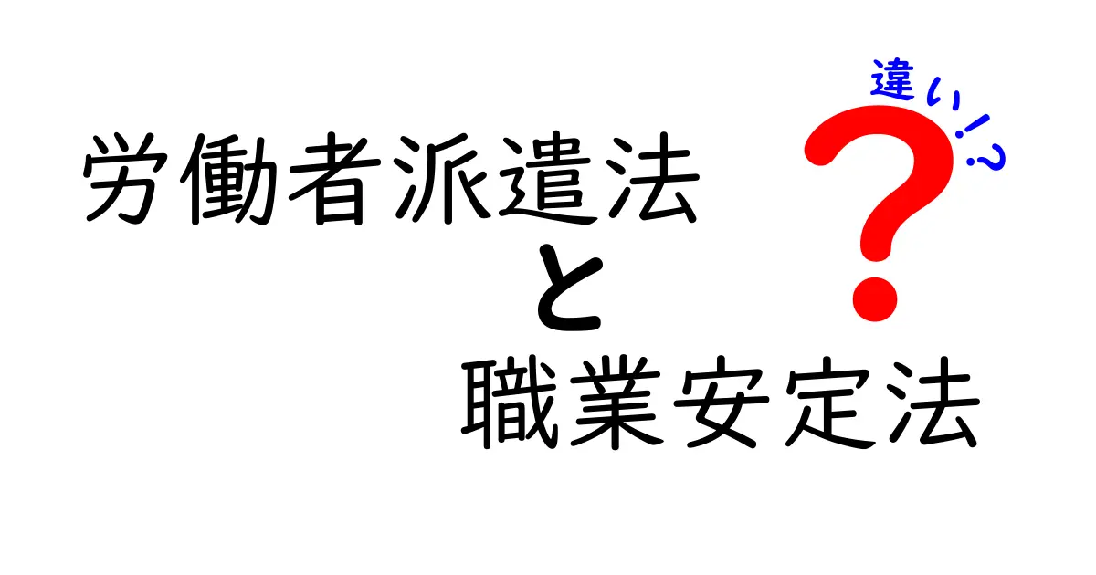 労働者派遣法と職業安定法の違いをわかりやすく解説!中学生でも理解できるポイントまとめ