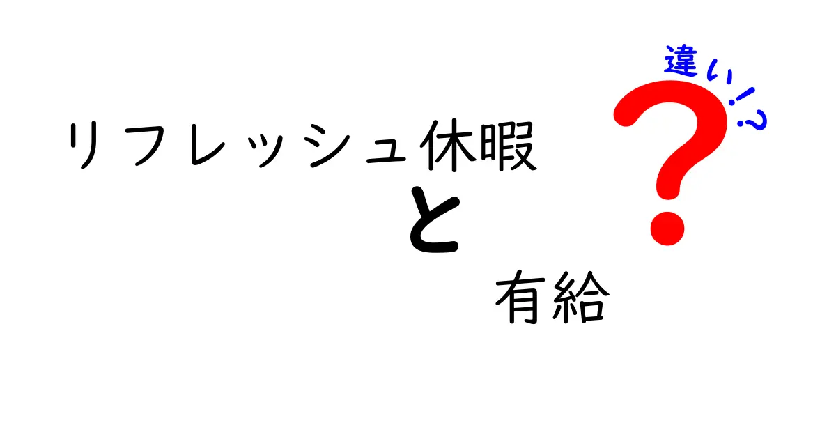 リフレッシュ休暇と有給休暇の違いとは？わかりやすく解説！