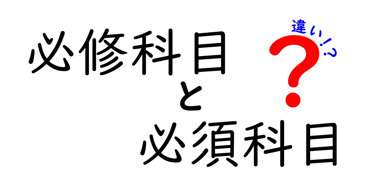 「必修科目」と「必須科目」の違いとは？学校生活で知っておきたいポイントを徹底解説！