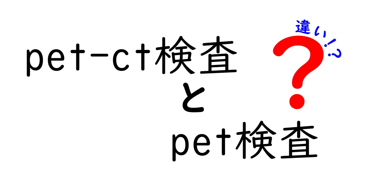 pet-ct検査とPET検査の違いを徹底解説!意味・目的・受け方を中学生にもわかる言葉で