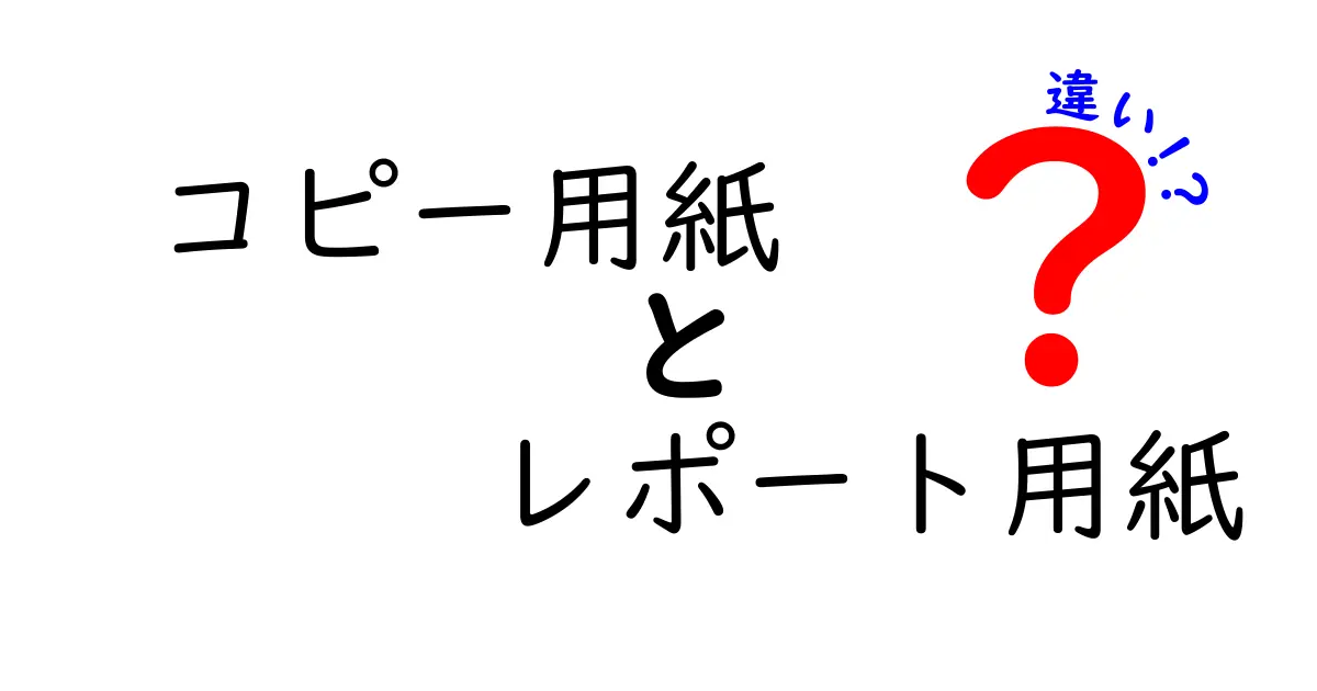 コピー用紙とレポート用紙の違いを徹底解説!用途別の選び方と使い分けのコツ