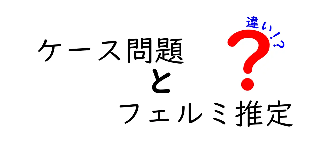 ケース問題とフェルミ推定の違いをわかりやすく解説する完全ガイド