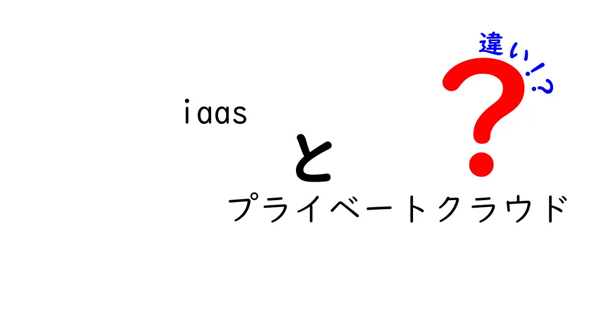 IaaSとプライベートクラウドの違いを徹底解説：企業が知っておくべき判断基準