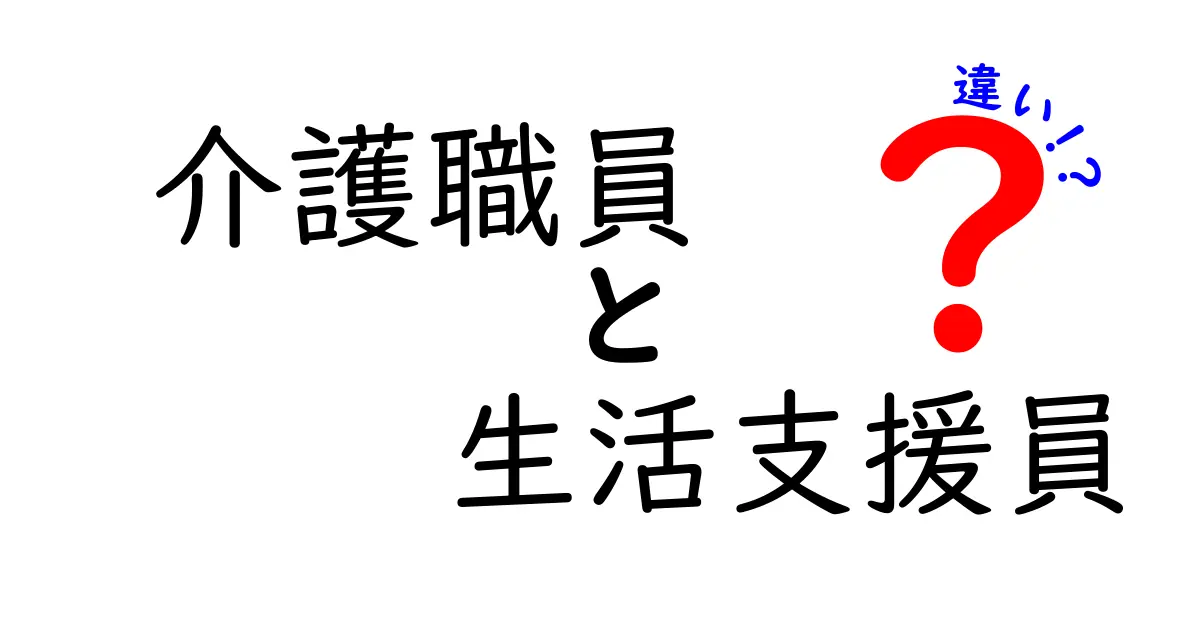 介護職員と生活支援員の違いをわかりやすく解説!仕事内容や役割のポイントまとめ