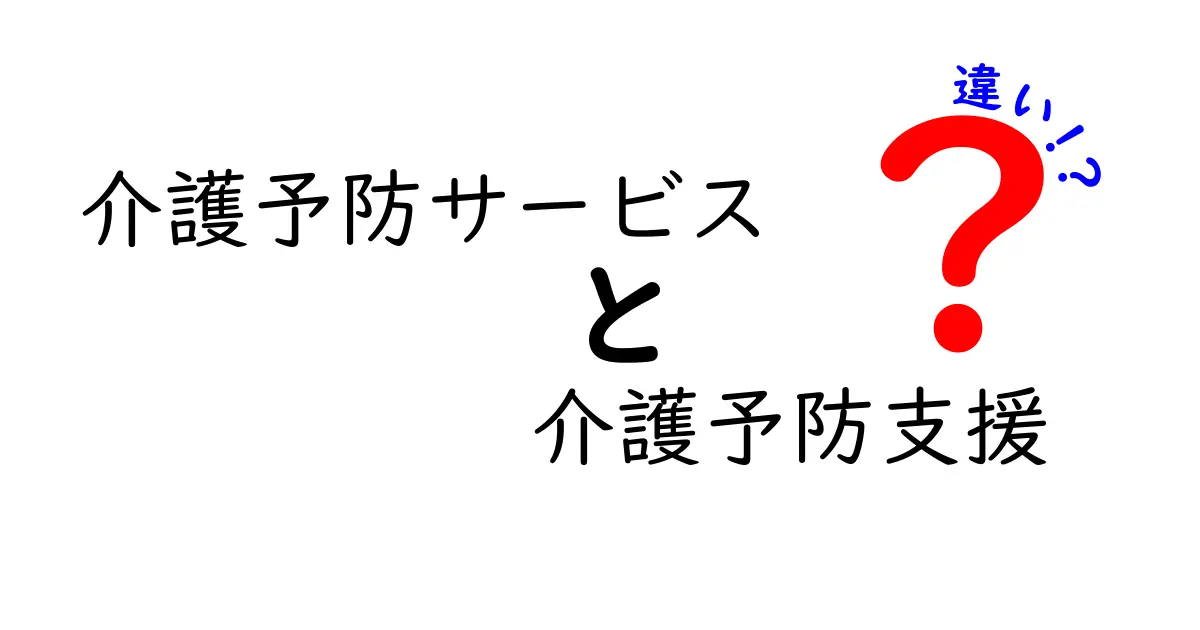 介護予防サービスと介護予防支援の違いを徹底解説:誰が、何を、どう利用するのか
