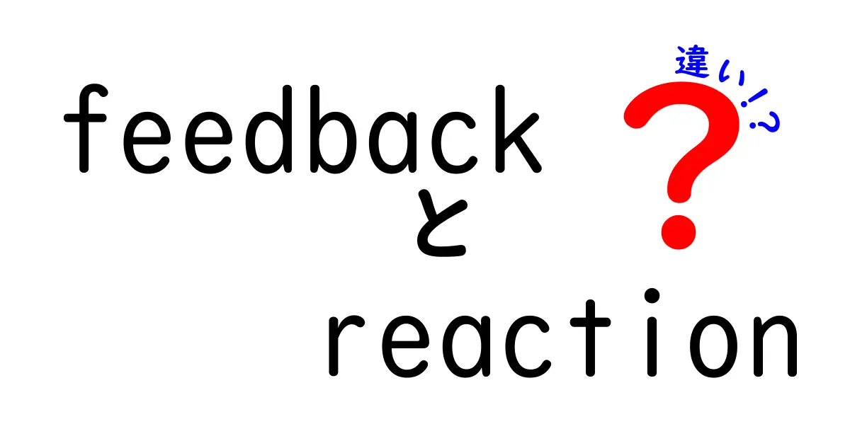 feedbackとreactionの違いを徹底解説|使い分けのコツと実例