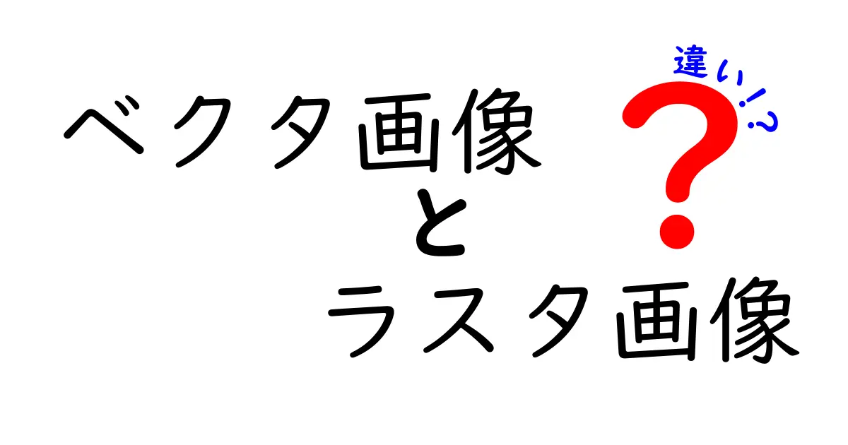 ベクタ画像とラスタ画像の違いをわかりやすく解説！中学生にも伝わる基礎講座