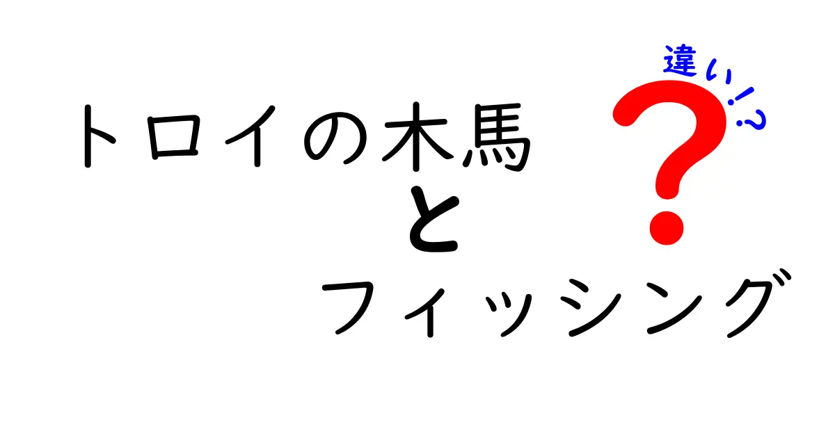 トロイの木馬とフィッシングの違いとは？初心者にもわかりやすく解説！