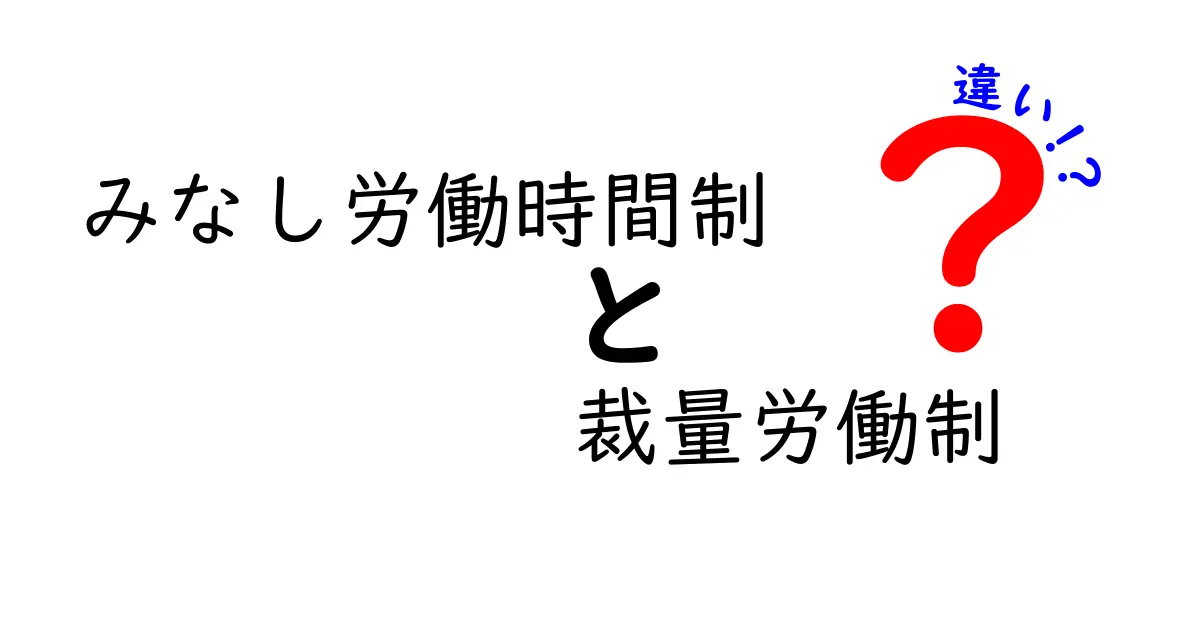 みなし労働時間制と裁量労働制の違いを徹底解説：働き方の法的仕組みをわかりやすく整理
