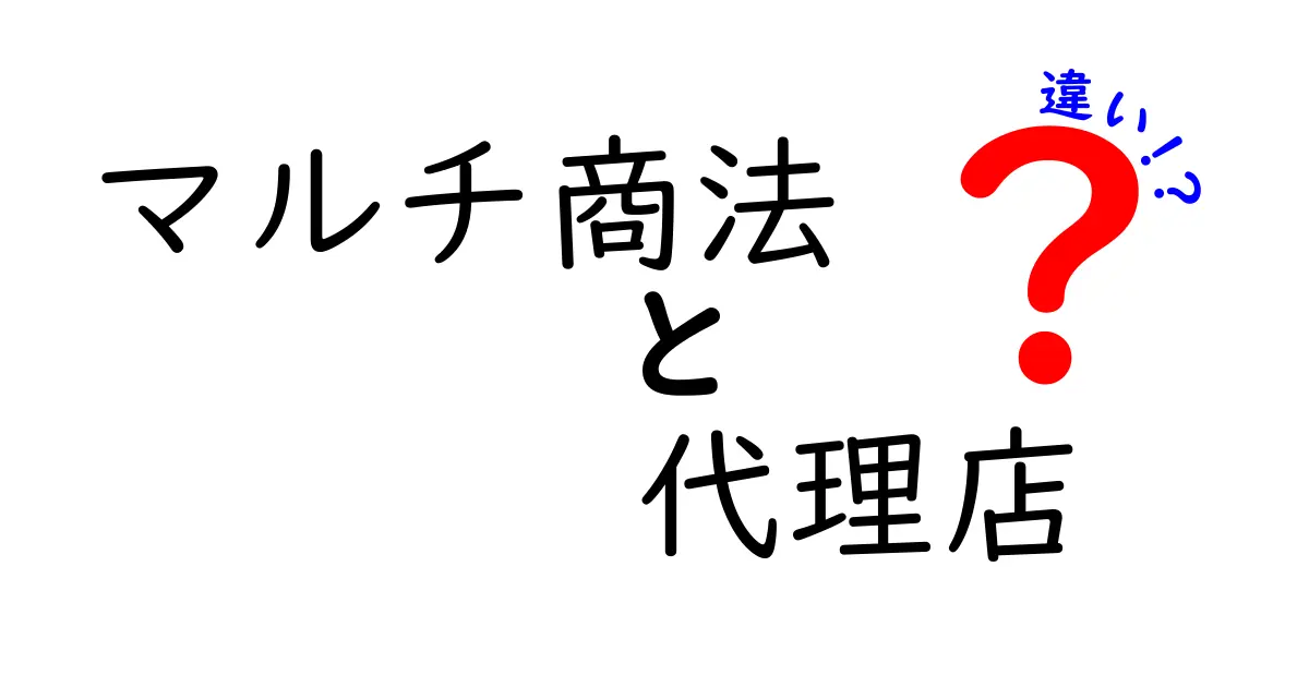 マルチ商法と代理店の違いとは？初心者でもわかるポイント解説