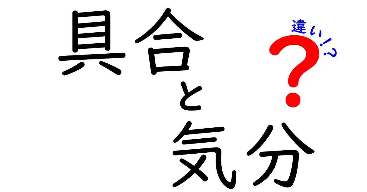 「具合」と「気分」の違いとは？日常で使い分けるためのポイント解説！
