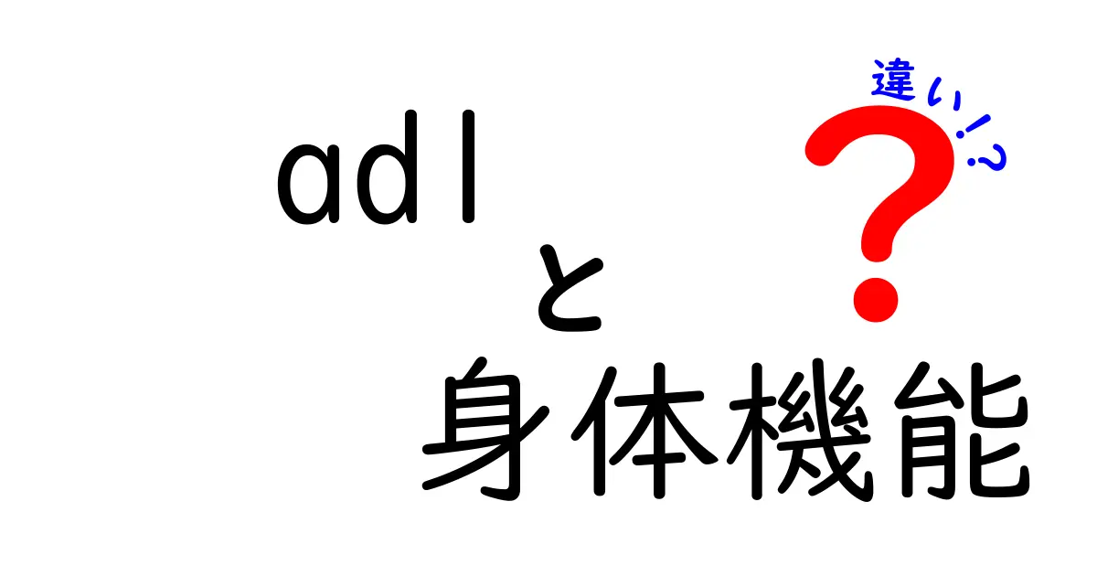 ADLと身体機能の違いとは？日常生活と体の能力の関係をわかりやすく解説！