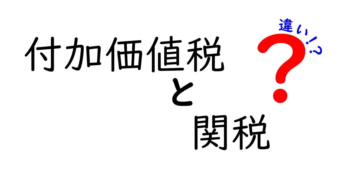 付加価値税と関税の違いを徹底解説！初心者にもわかるポイントまとめ