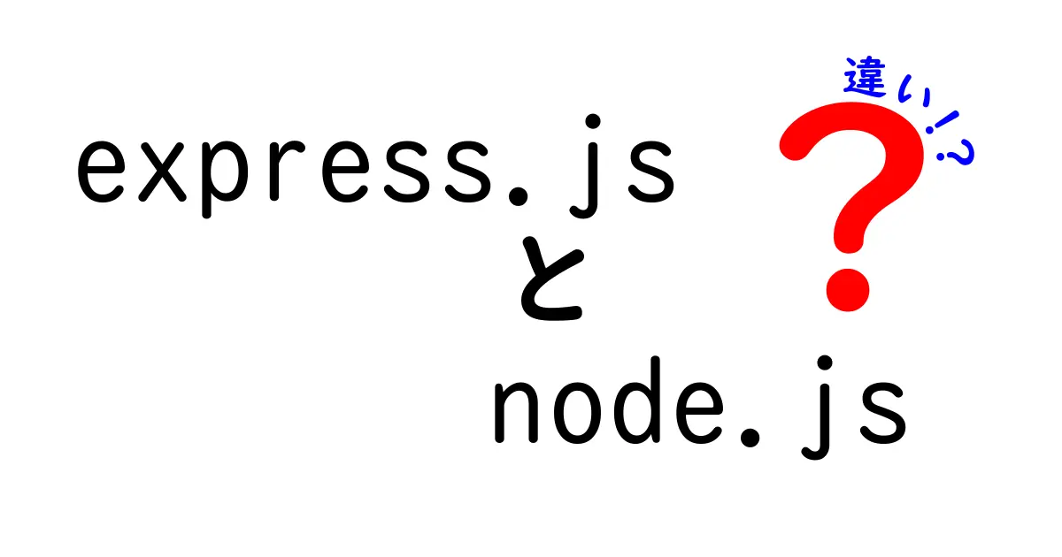 express.jsとnode.jsの違いをわかりやすく解説！中学生でも理解できるポイントまとめ