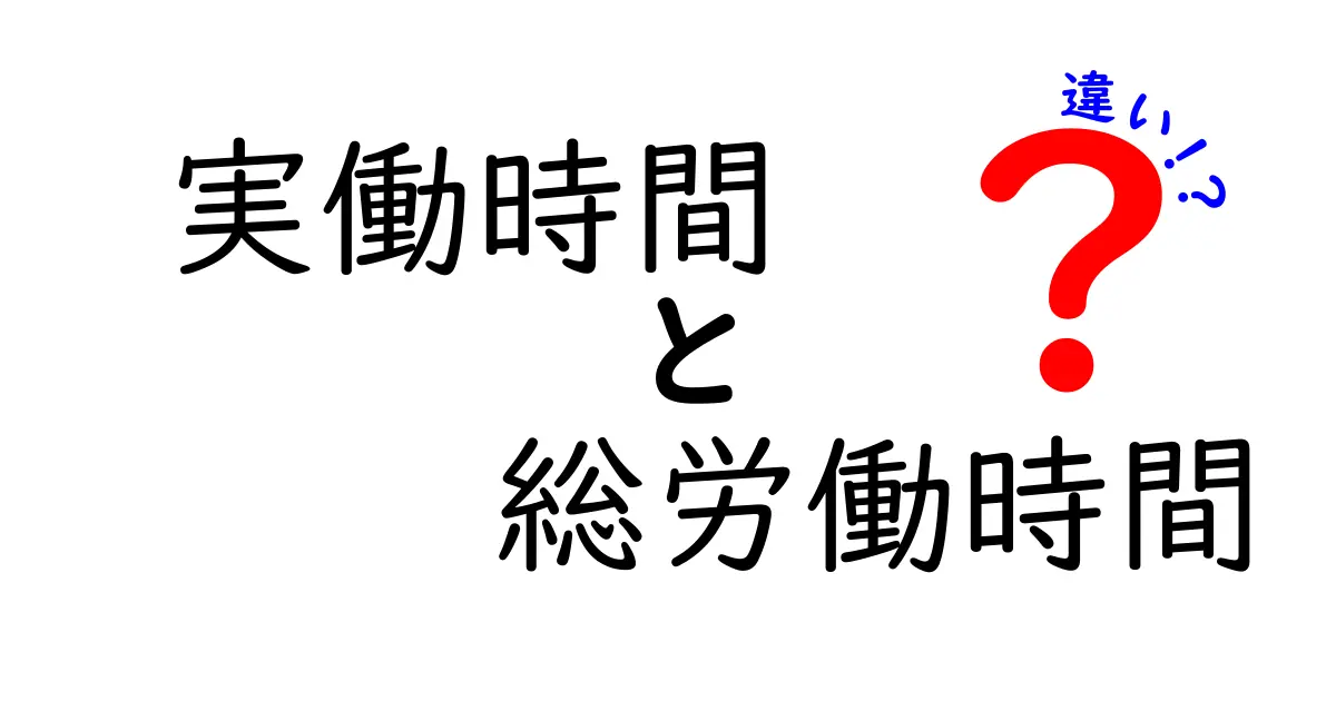 実働時間と総労働時間の違いを完全解説｜誰にでも分かるやさしいガイド