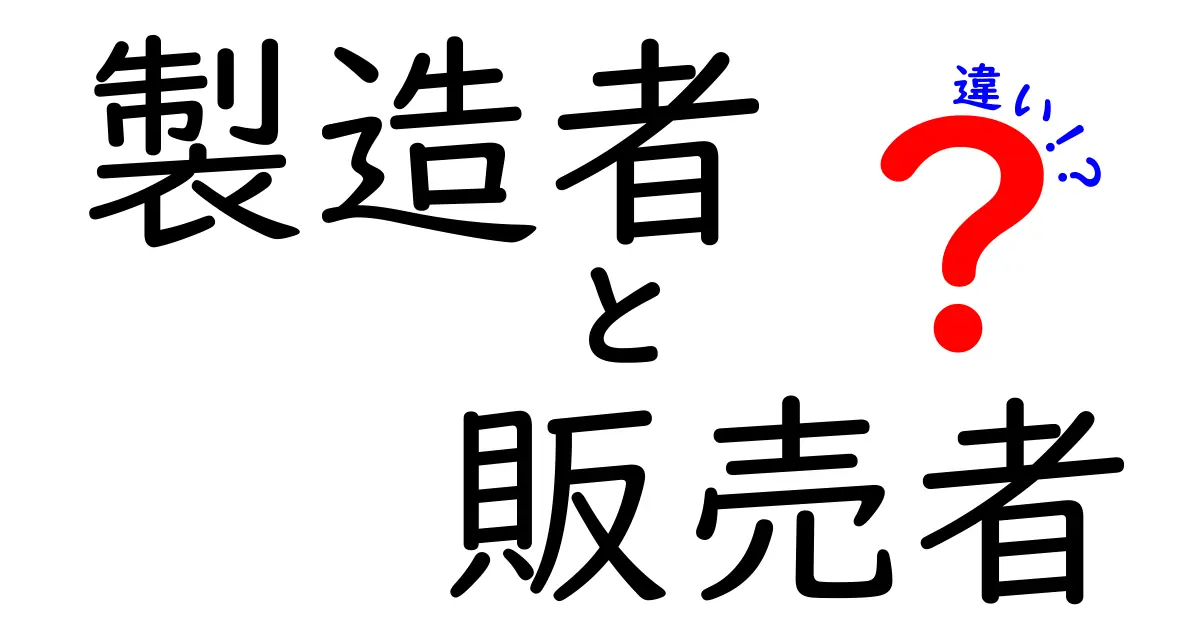 製造者と販売者の違いを徹底解説！責任の所在と見分け方をわかりやすく解説