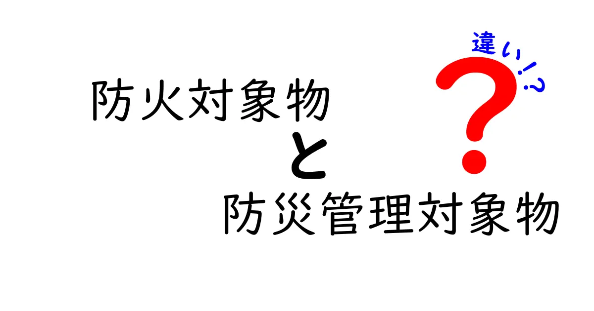 防火対象物と防災管理対象物の違いとは?中学生にもわかる解説