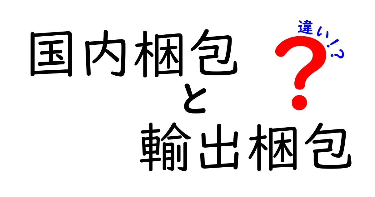 国内梱包と輸出梱包の違いとは?初心者でもわかるポイント解説