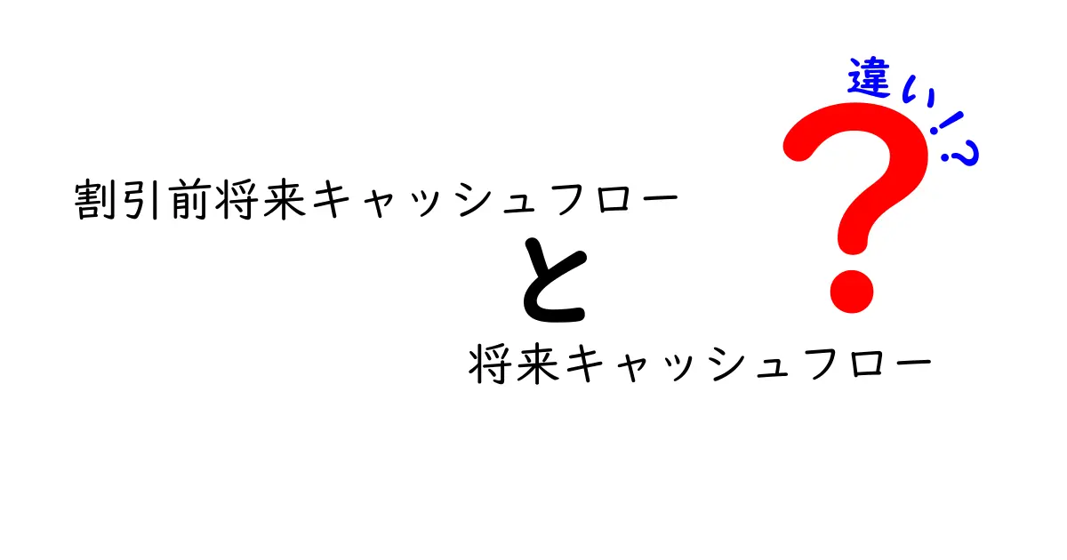割引前将来キャッシュフローと将来キャッシュフローの違いをわかりやすく解説！