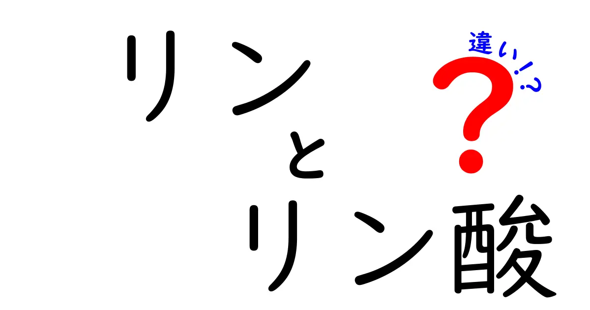 リンとリン酸の違いを徹底解説!中学生にもわかるポイントと身近な例