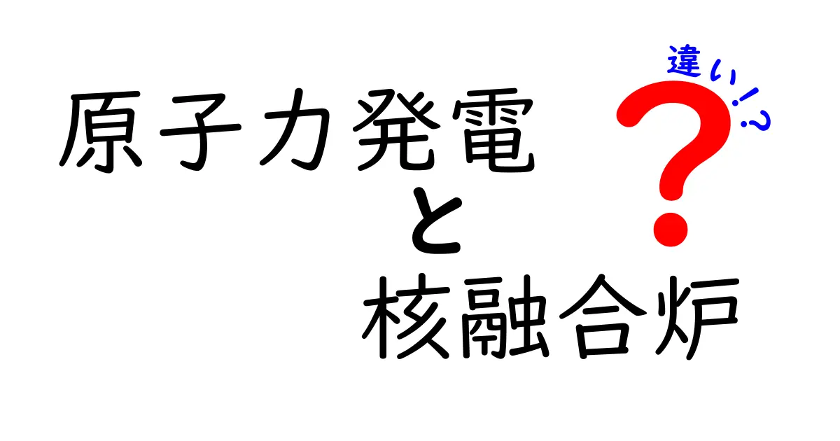 原子力発電と核融合炉の違いとは?未来のエネルギーをわかりやすく解説!