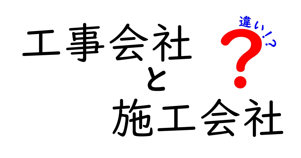 工事会社と施工会社の違いをわかりやすく解説!知っておきたいポイントとは?