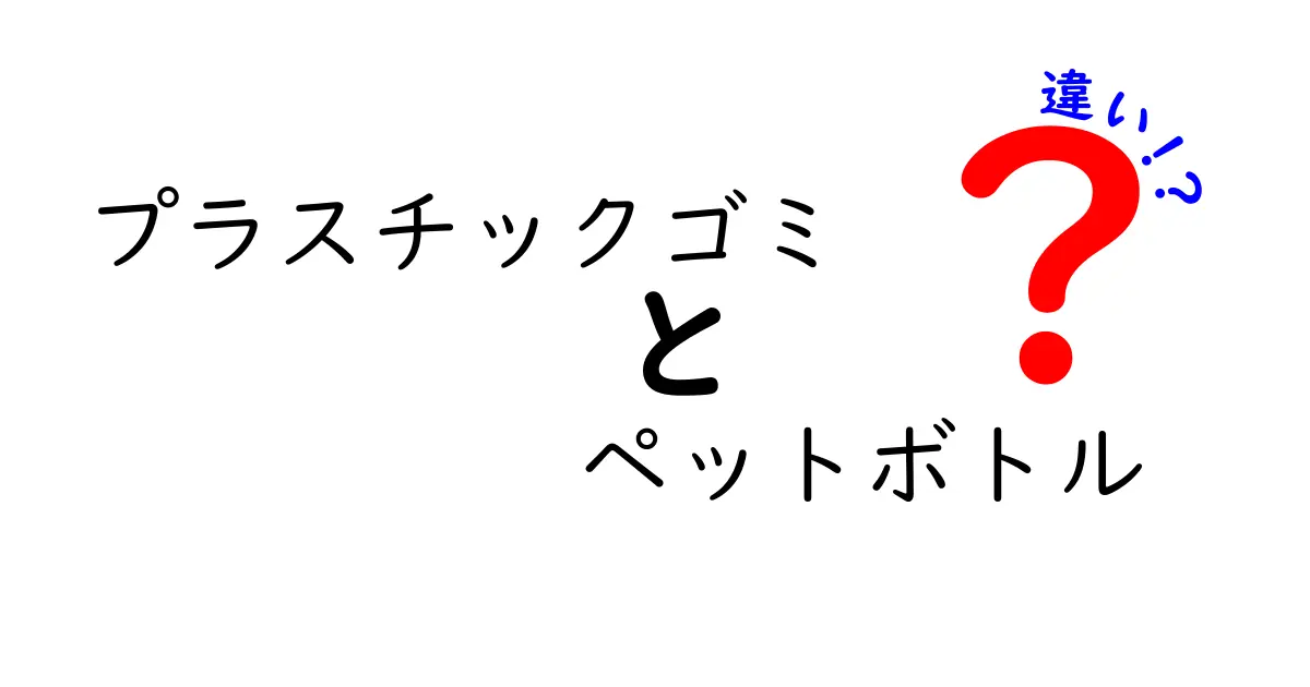 プラスチックゴミとペットボトルの違いを徹底解説!正しい分別とリサイクルの秘訣