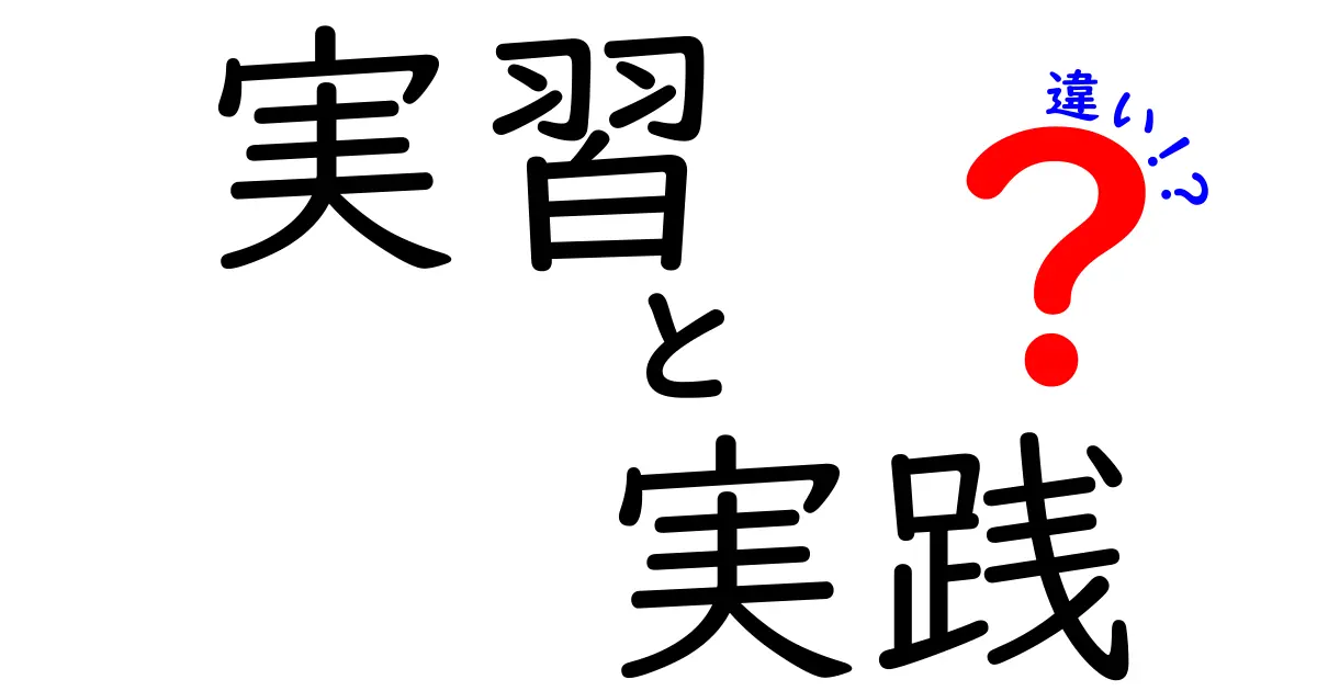 「実習」と「実践」の違いを徹底解説！中学生にもわかりやすいポイントまとめ