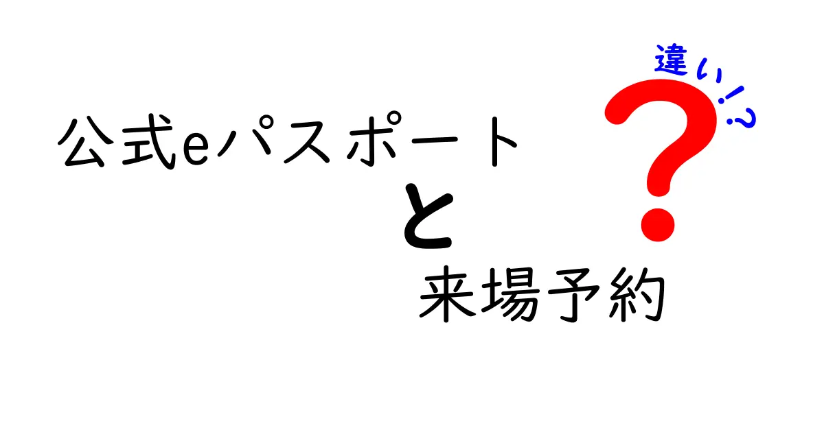 公式eパスポートと来場予約の違いを徹底解説!混乱を招く点をわかりやすく整理