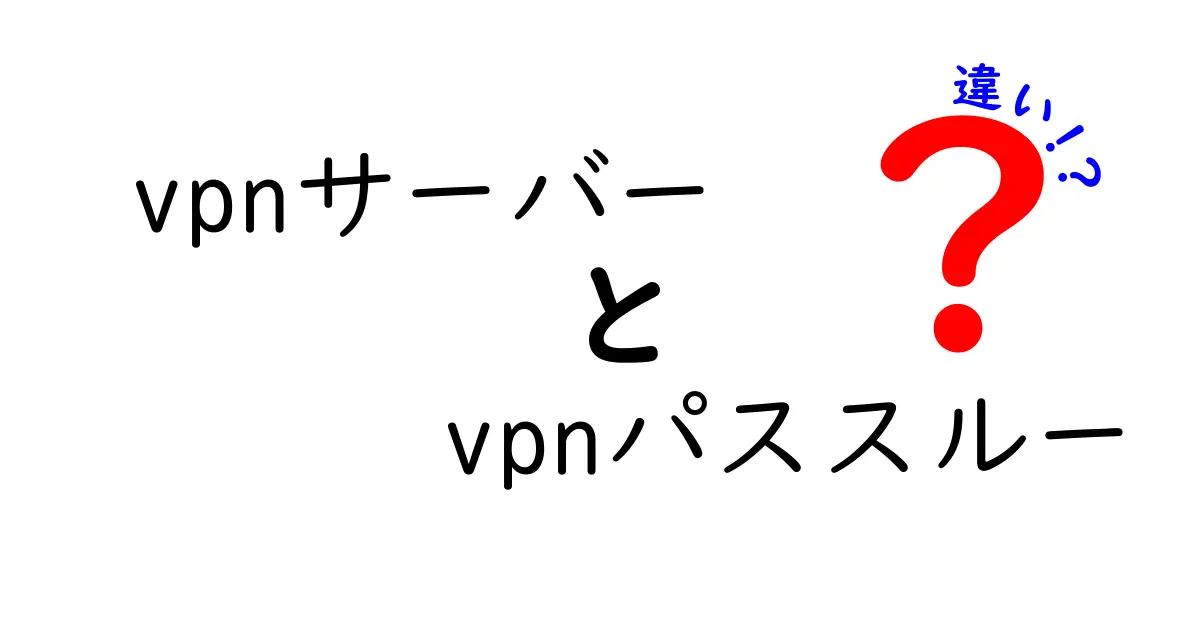 VPNサーバーとVPNパススルーの違いを徹底解説—初心者にも分かるポイントと使い分け