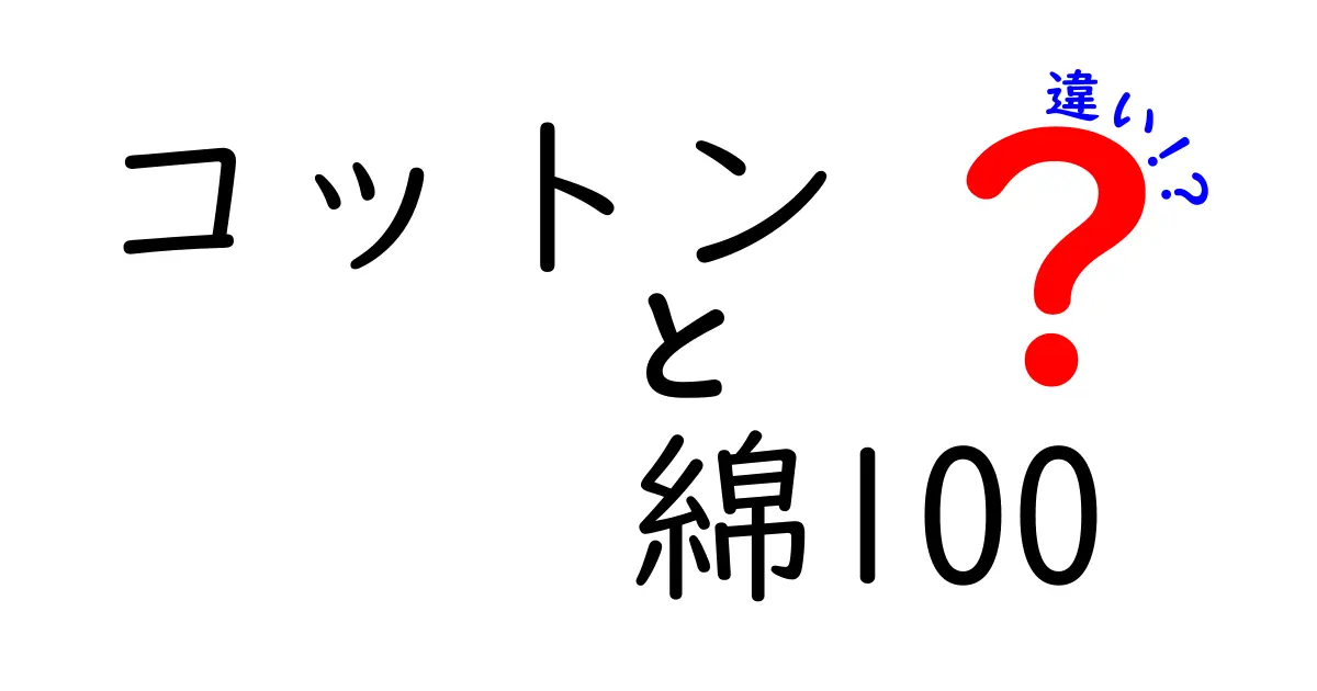 コットンと綿100の違いを徹底解説!選び方とケアのポイントを中学生にもわかる解説