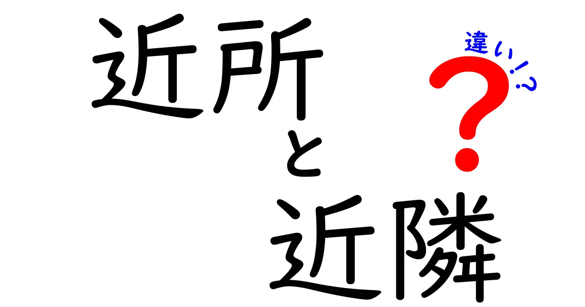 「近所」と「近隣」の違いとは？わかりやすく解説！