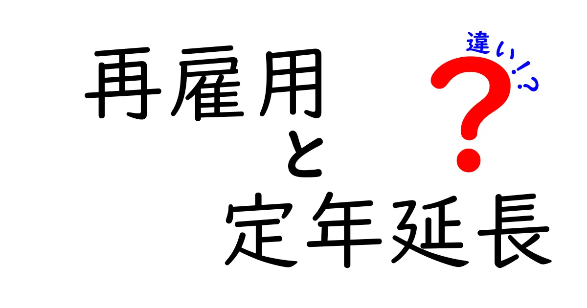 再雇用と定年延長の違いを徹底比較：あなたの働き方に合う選択はどれ？