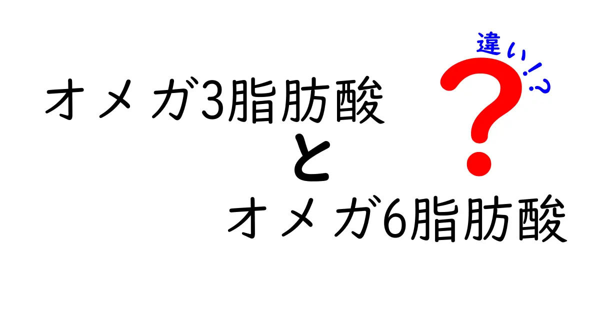 オメガ3脂肪酸とオメガ6脂肪酸の違いを徹底解説！健康に欠かせない脂肪酸の秘密とは？