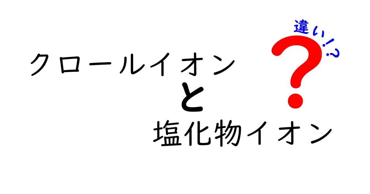 クロールイオンと塩化物イオンの違いを中学生にもわかるように徹底解説!