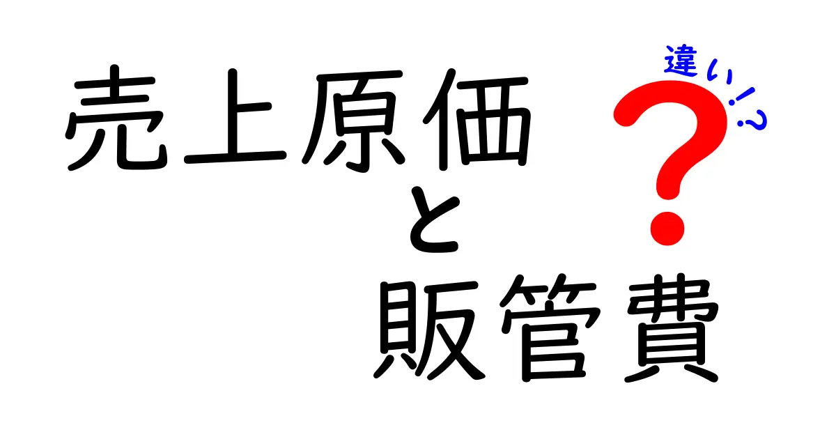 売上原価と販管費の違いを徹底解説|知らないと損する会社の数字の見方