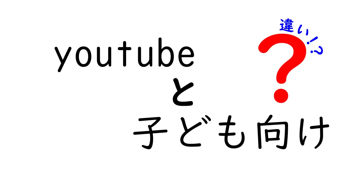 youtube 子ども向け 違いを徹底解説!安全機能と広告・視聴体験の本当の差を親子で理解する