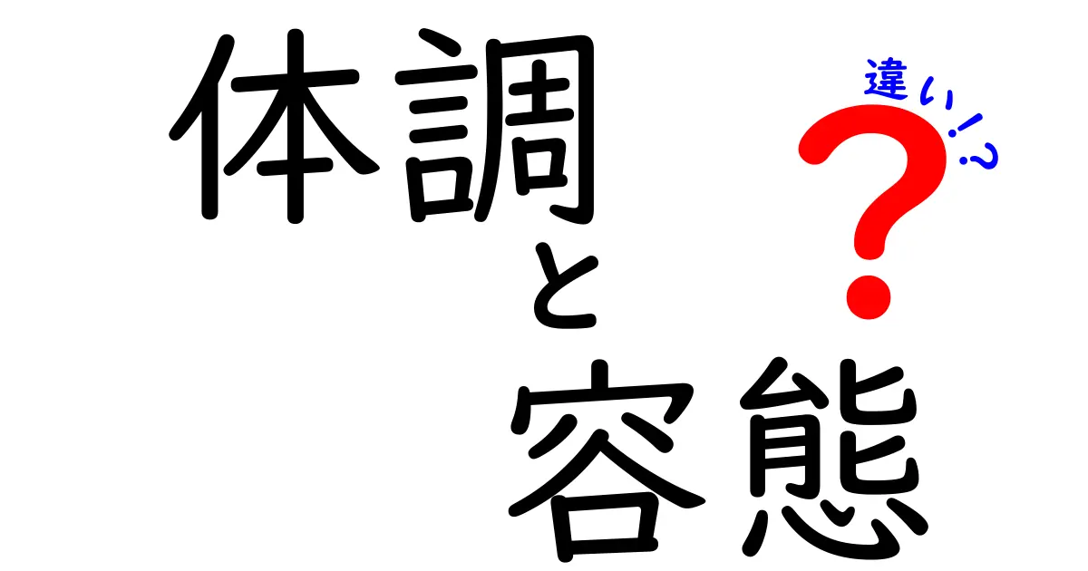 「体調」と「容態」の違いとは?わかりやすく徹底解説!