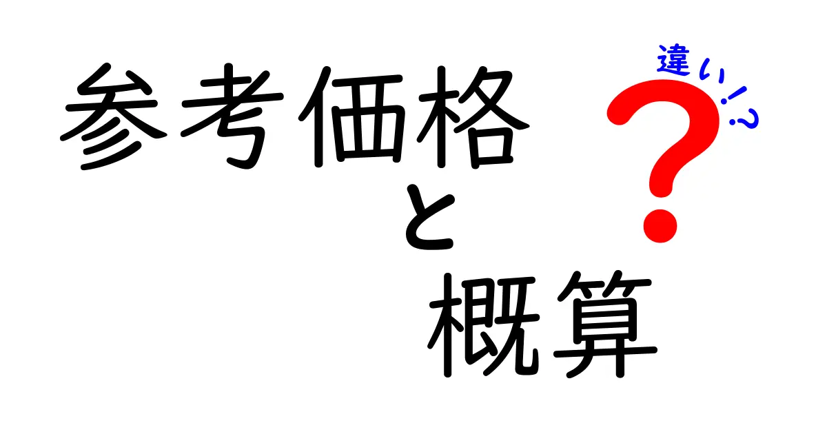 参考価格と概算の違いとは?わかりやすく解説!