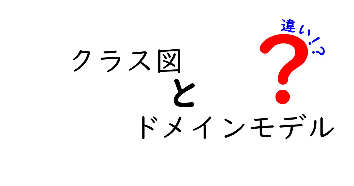 クラス図とドメインモデルの違いをわかりやすく解説！初心者向けガイド