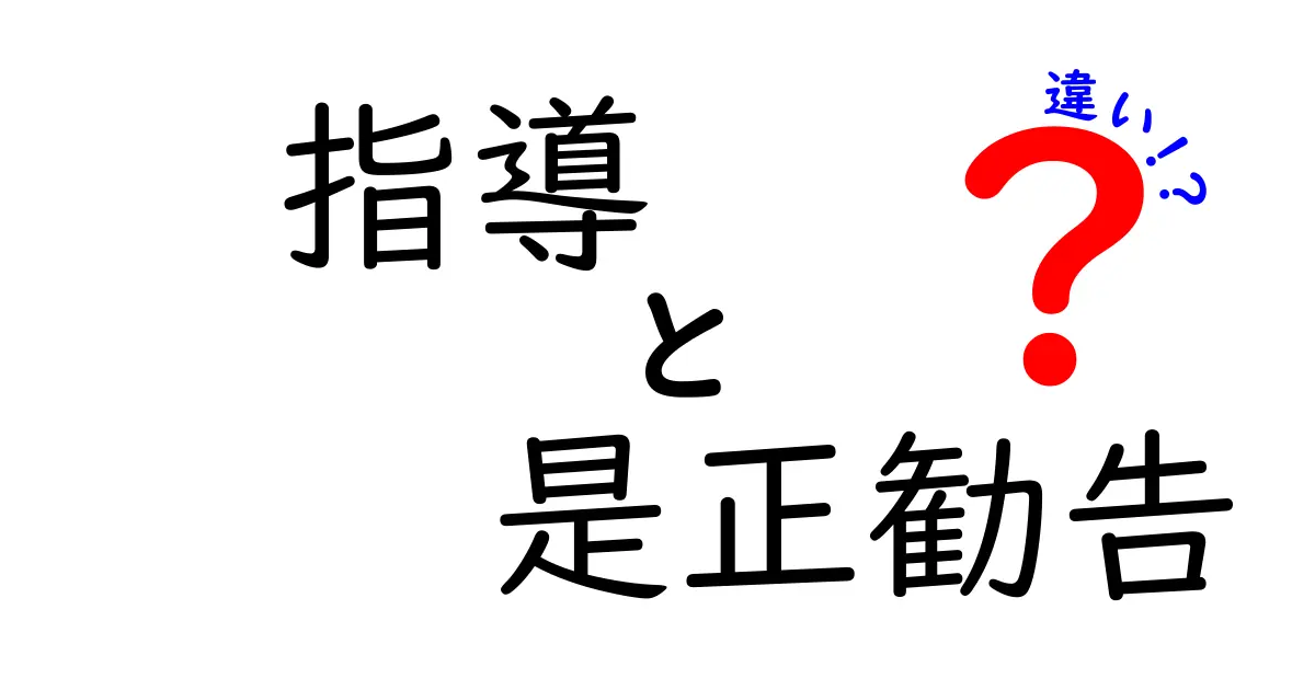 指導と是正勧告の違いを徹底解説！意味・使われ方・実務での違いを中学生にも分かる言葉で