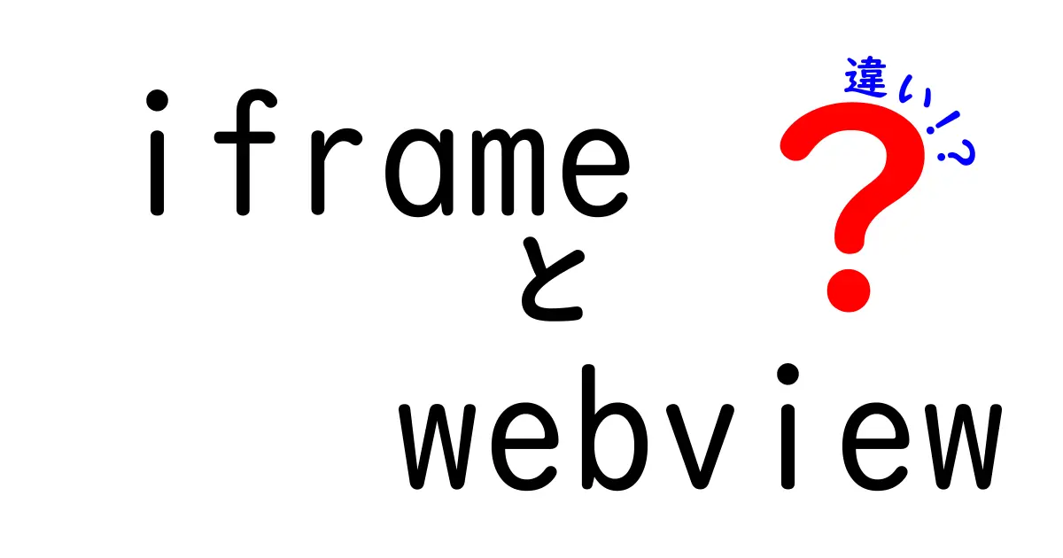 iframeとwebviewの違いを完全ガイド:ウェブとアプリの境界をわかりやすく解説