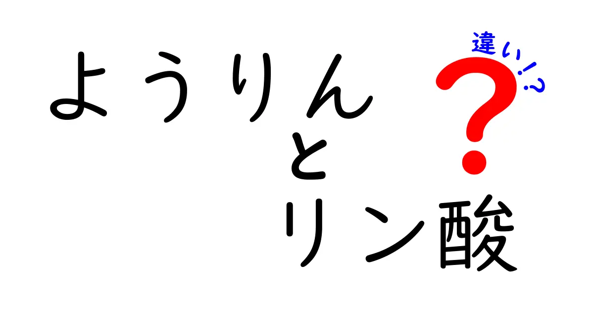 ようりんとリン酸の違いを徹底解説!中学生にもわかる化学入門