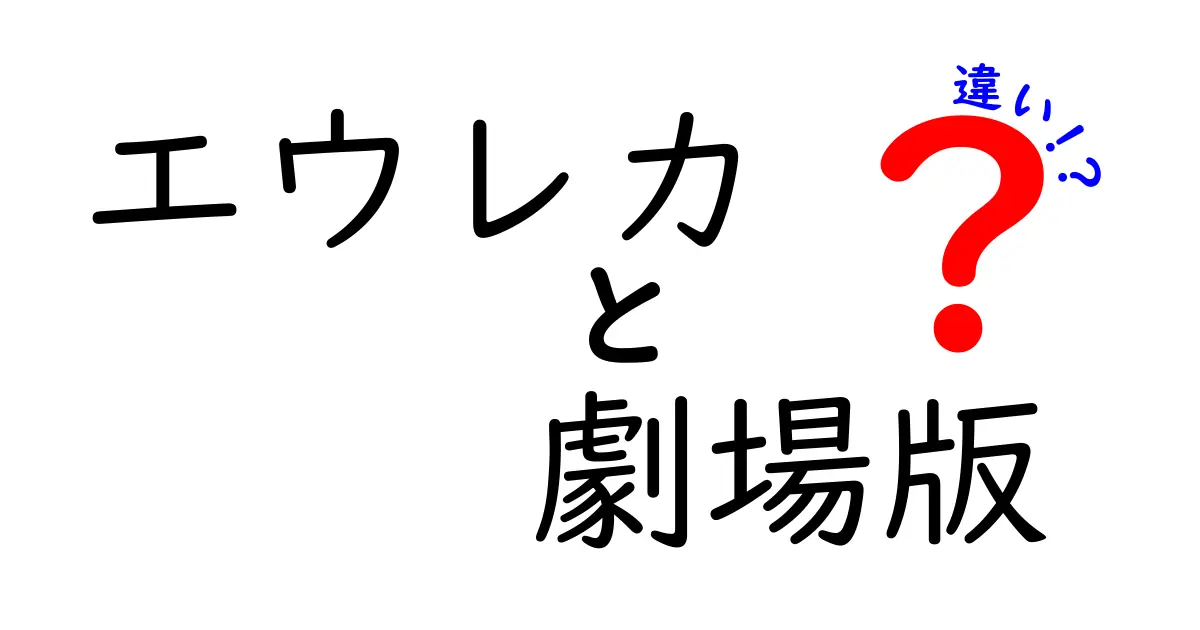 エウレカ劇場版とTV版の違いを徹底解説！どっちを観るべき？初心者にもわかる比較ガイド