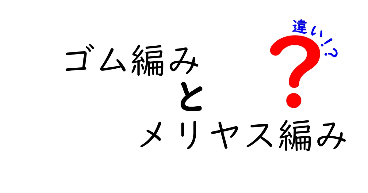 ゴム編みとメリヤス編みの違いを徹底解説!初心者がつまずくポイントと実用例